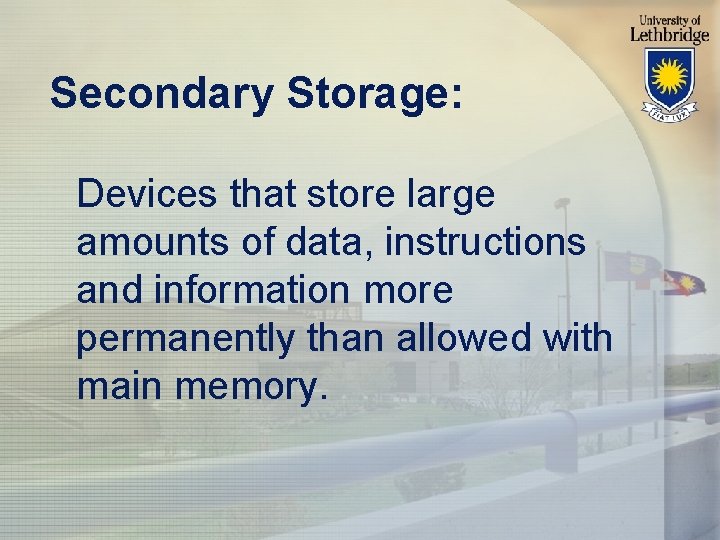 Secondary Storage: Devices that store large amounts of data, instructions and information more permanently