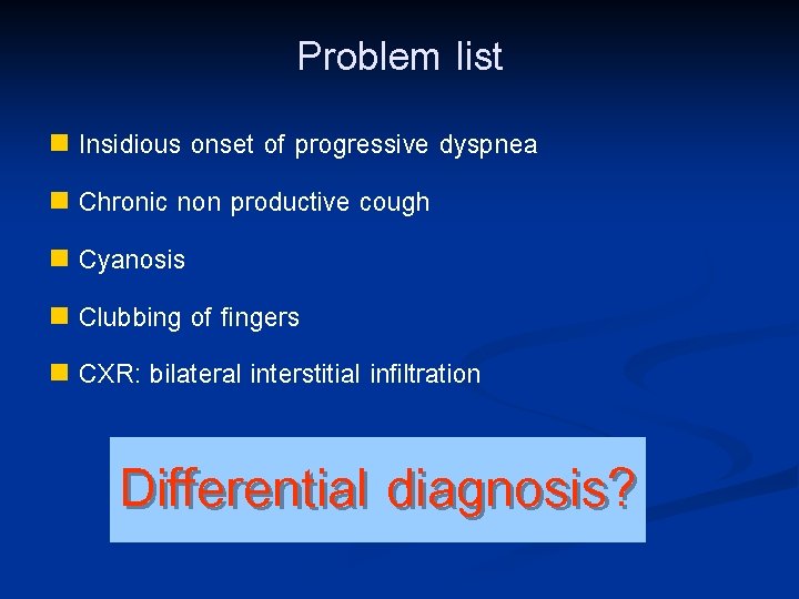 Problem list Insidious onset of progressive dyspnea n Chronic non productive cough n Cyanosis
