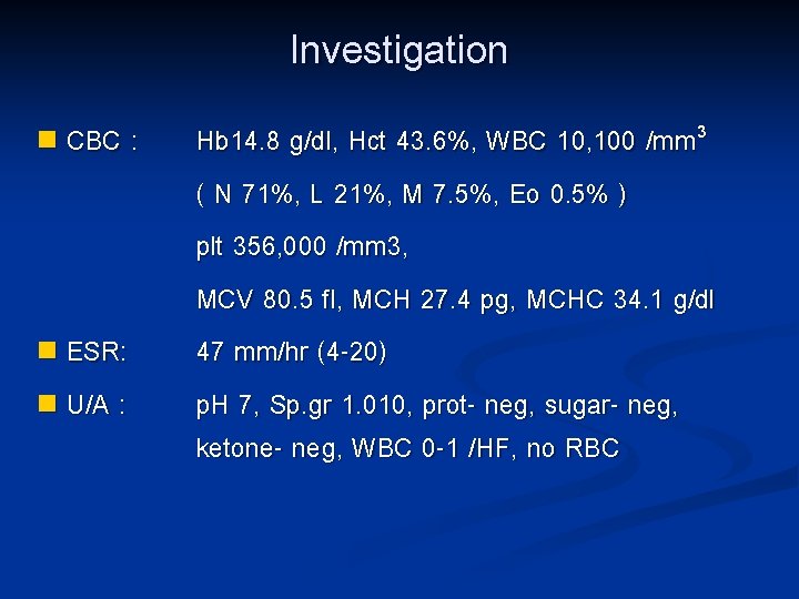 Investigation n CBC : n ESR: n U/A : Hb 14. 8 g/dl, Hct