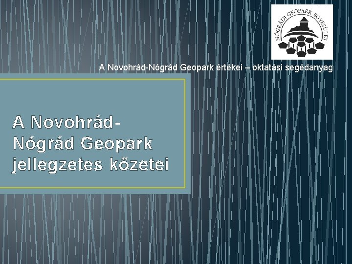 A Novohrád-Nógrád Geopark értékei – oktatási segédanyag A Novohrád. Nógrád Geopark jellegzetes kőzetei 