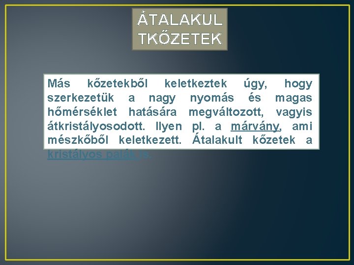 ÁTALAKUL TKŐZETEK Más kőzetekből keletkeztek úgy, hogy szerkezetük a nagy nyomás és magas hőmérséklet