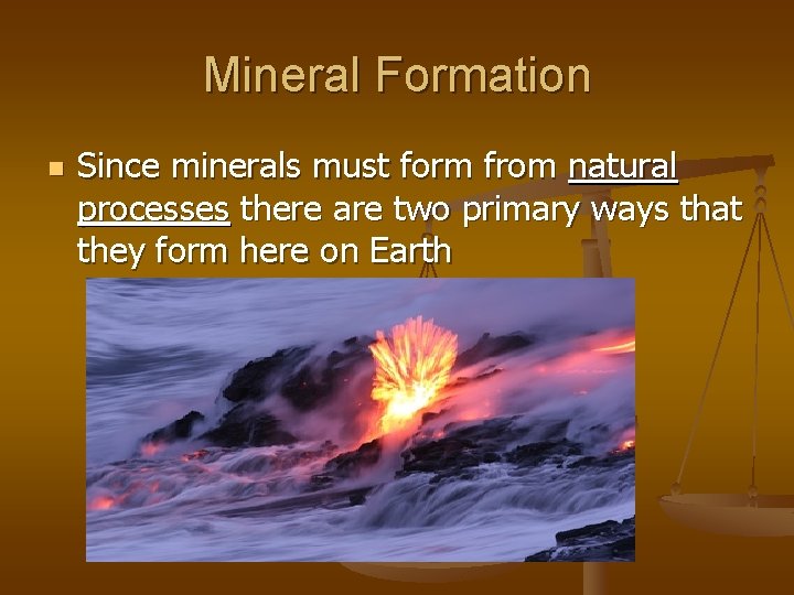 Mineral Formation n Since minerals must form from natural processes there are two primary