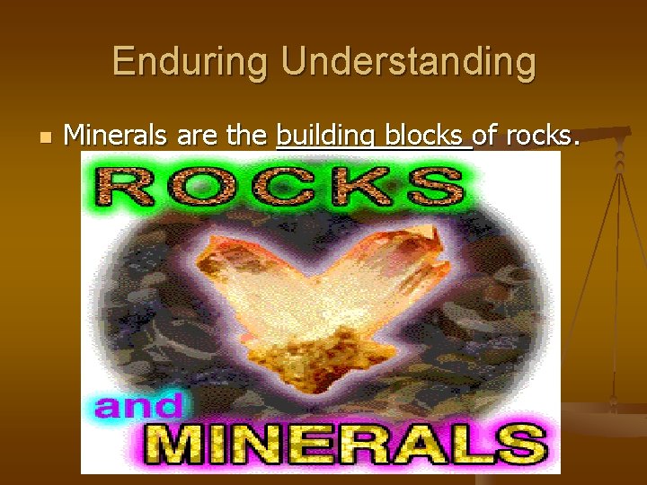Enduring Understanding n Minerals are the building blocks of rocks. 