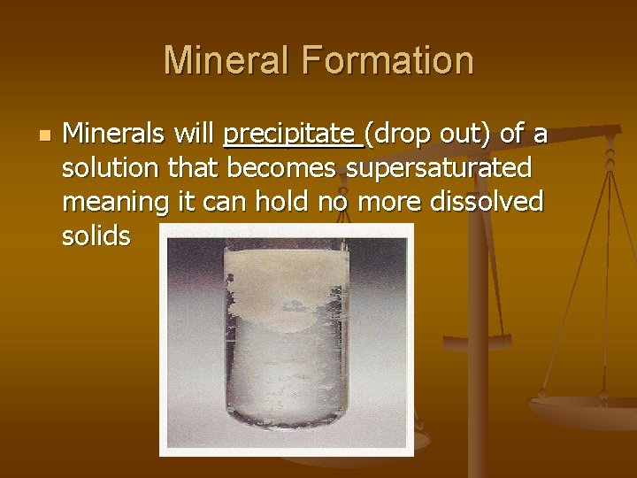 Mineral Formation n Minerals will precipitate (drop out) of a solution that becomes supersaturated