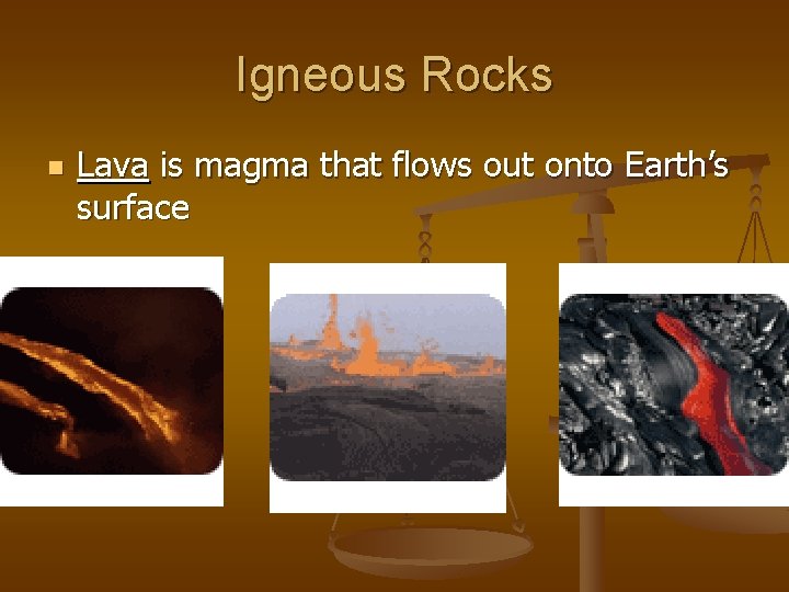 Igneous Rocks n Lava is magma that flows out onto Earth’s surface 