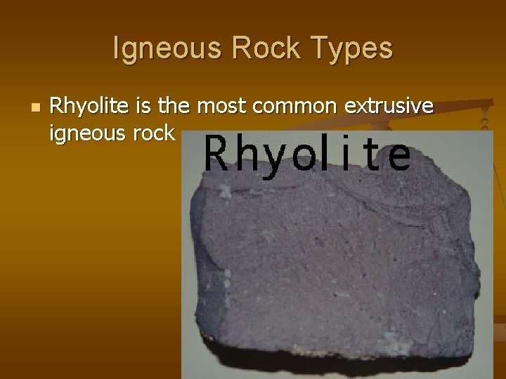 Igneous Rock Types n Rhyolite is the most common extrusive igneous rock 