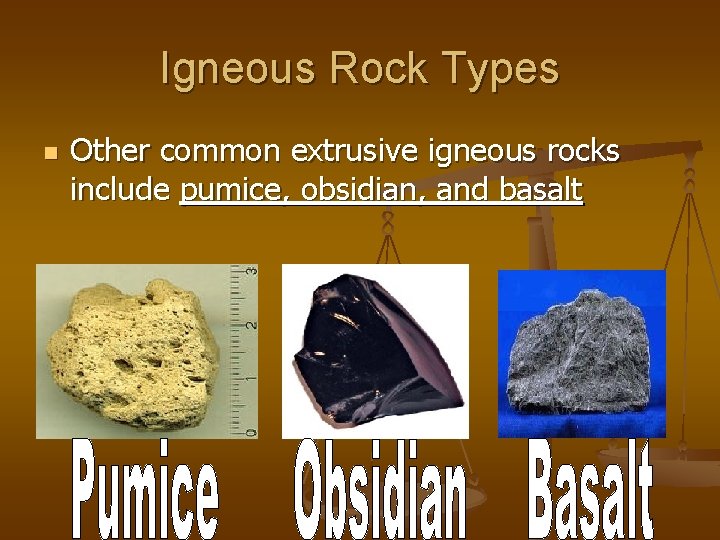 Igneous Rock Types n Other common extrusive igneous rocks include pumice, obsidian, and basalt