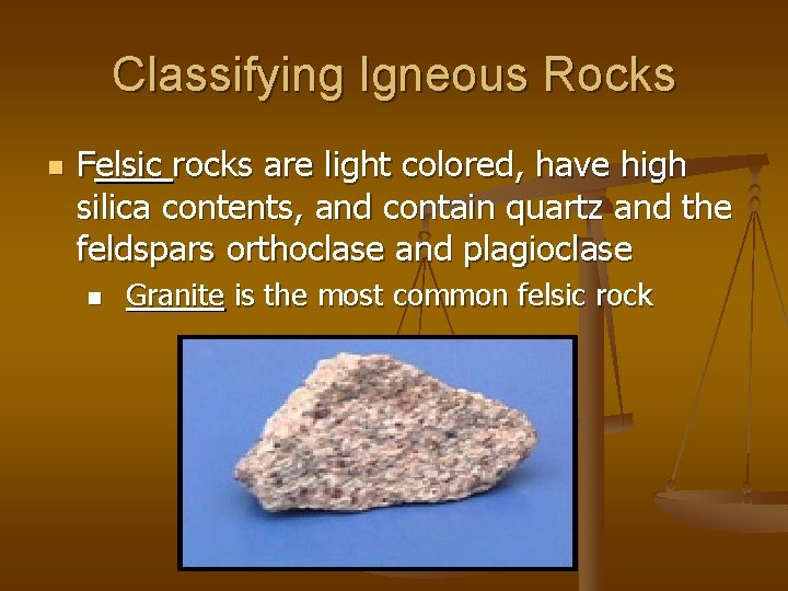 Classifying Igneous Rocks n Felsic rocks are light colored, have high silica contents, and