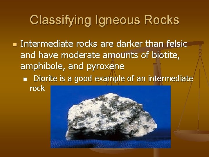 Classifying Igneous Rocks n Intermediate rocks are darker than felsic and have moderate amounts