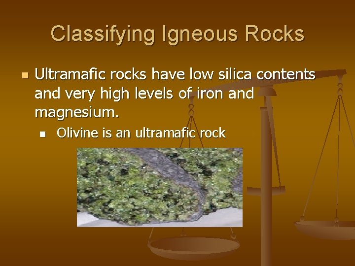 Classifying Igneous Rocks n Ultramafic rocks have low silica contents and very high levels