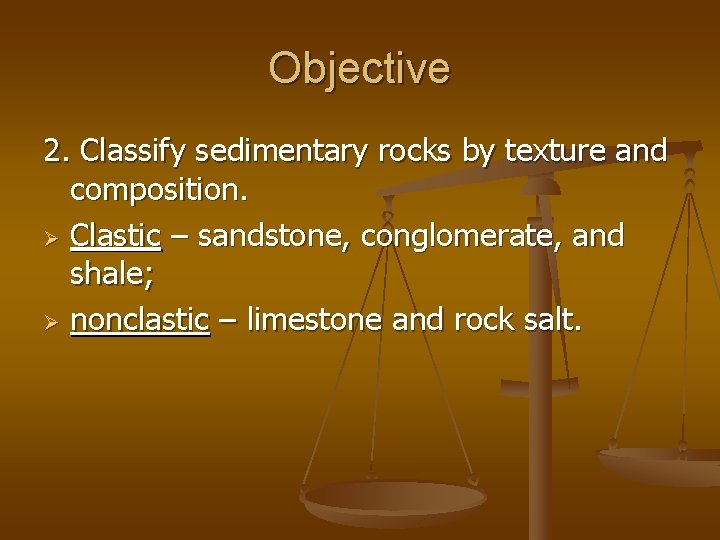 Objective 2. Classify sedimentary rocks by texture and composition. Ø Clastic – sandstone, conglomerate,