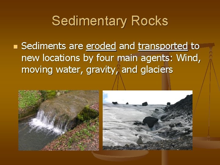 Sedimentary Rocks n Sediments are eroded and transported to new locations by four main