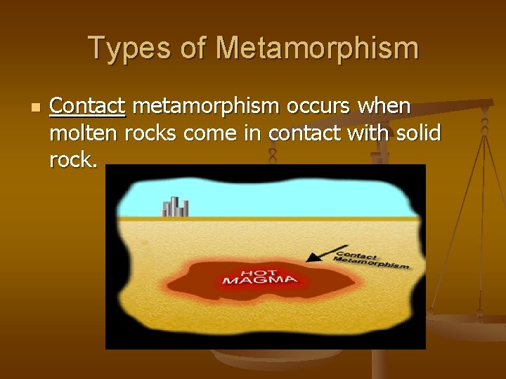 Types of Metamorphism n Contact metamorphism occurs when molten rocks come in contact with
