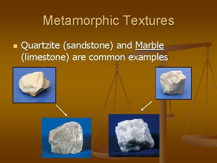 Metamorphic Textures n Quartzite (sandstone) and Marble (limestone) are common examples 