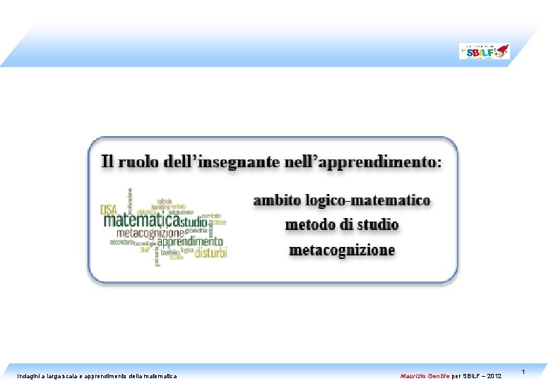 Indagini a larga scala e apprendimento della matematica Maurizio Gentile per SBILF – 2012