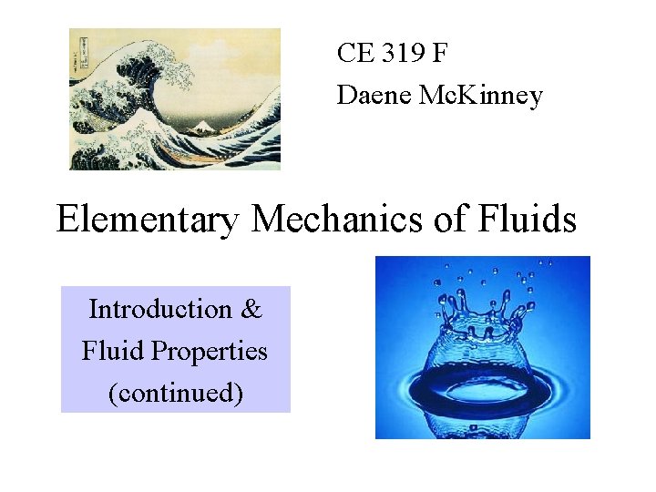 CE 319 F Daene Mc. Kinney Elementary Mechanics of Fluids Introduction & Fluid Properties