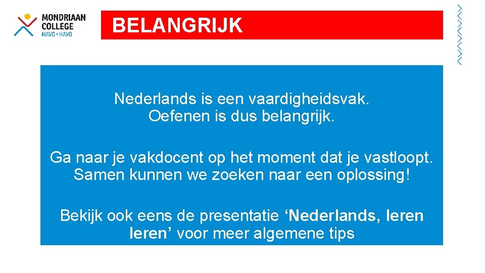 BELANGRIJK Nederlands is een vaardigheidsvak. Oefenen is dus belangrijk. Ga naar je vakdocent op