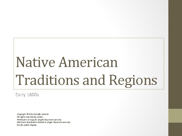 Native American Traditions and Regions Early 1600 s Copyright © 2012 Jennifer Jackson All