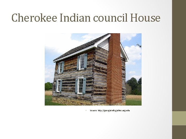 Cherokee Indian council House • Source: http: //georgiainfo. galileo. usg. edu 