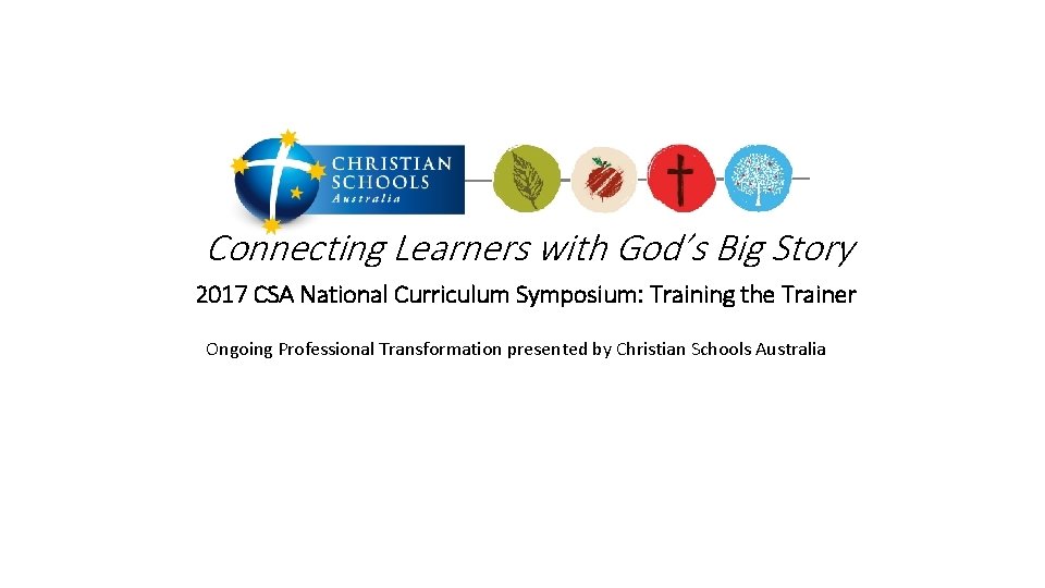 Connecting Learners with God’s Big Story 2017 CSA National Curriculum Symposium: Training the Trainer