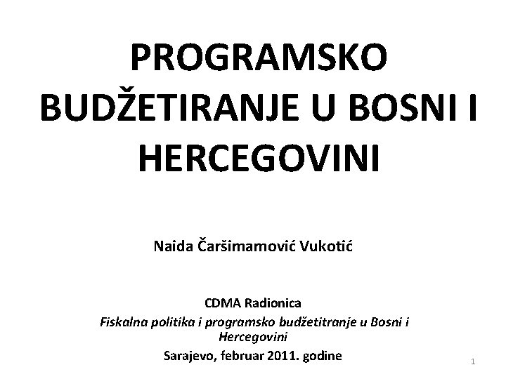 PROGRAMSKO BUDŽETIRANJE U BOSNI I HERCEGOVINI Naida Čaršimamović Vukotić CDMA Radionica Fiskalna politika i