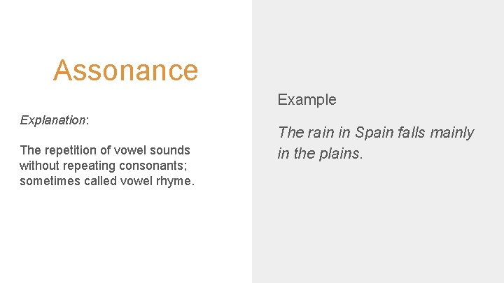 Assonance Example Explanation: The repetition of vowel sounds without repeating consonants; sometimes called vowel