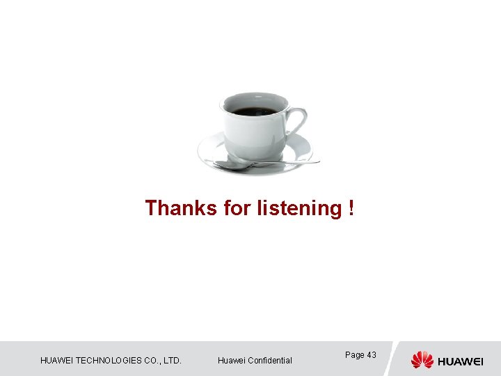 Thanks for listening ! HUAWEI TECHNOLOGIES CO. , LTD. Huawei Confidential Page 43 