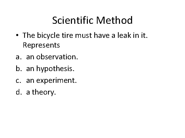 Scientific Method • The bicycle tire must have a leak in it. Represents a.