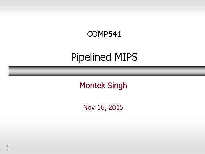 COMP 541 Pipelined MIPS Montek Singh Nov 16, 2015 1 
