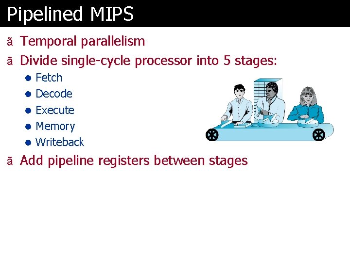 Pipelined MIPS ã Temporal parallelism ã Divide single-cycle processor into 5 stages: l Fetch