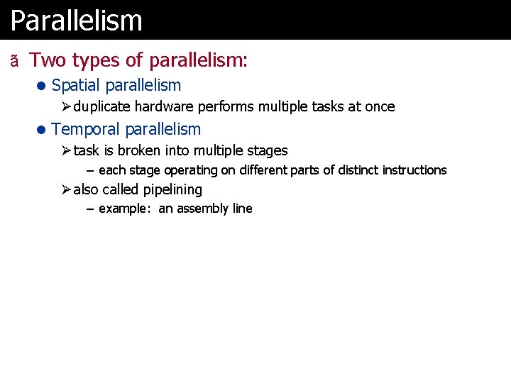 Parallelism ã Two types of parallelism: l Spatial parallelism Ø duplicate hardware performs multiple