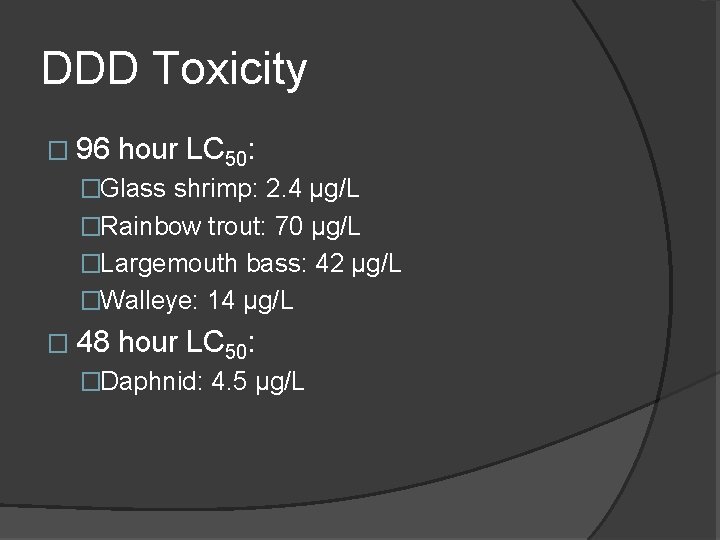 DDD Toxicity � 96 hour LC 50: �Glass shrimp: 2. 4 µg/L �Rainbow trout: