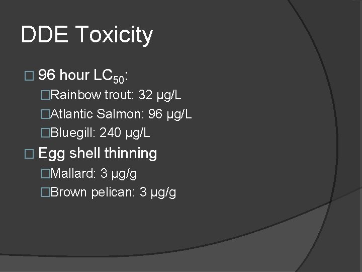 DDE Toxicity � 96 hour LC 50: �Rainbow trout: 32 µg/L �Atlantic Salmon: 96