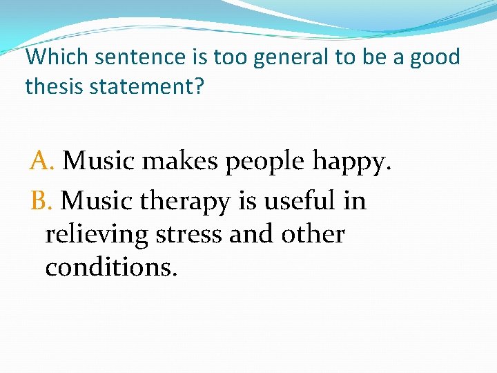 Which sentence is too general to be a good thesis statement? A. Music makes