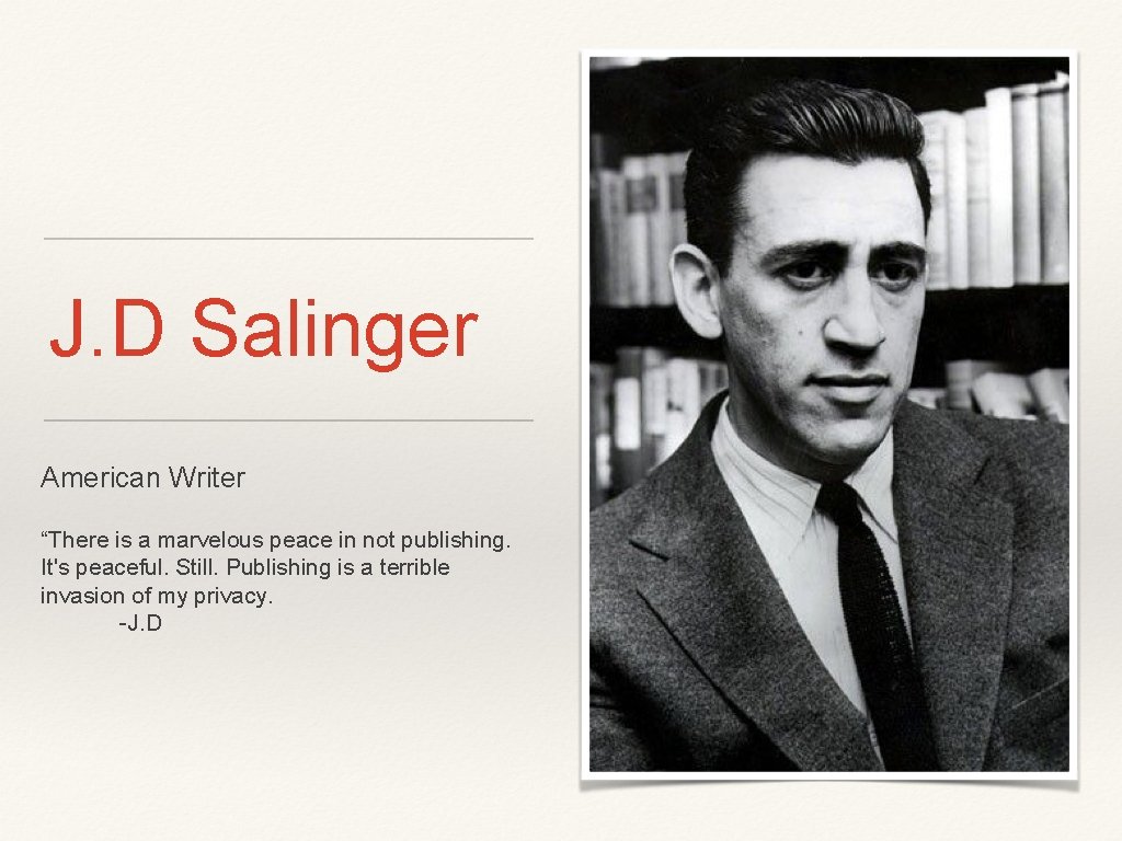 J. D Salinger American Writer “There is a marvelous peace in not publishing. It's J. D Salinger American Writer “There is a marvelous peace in not publishing. It's