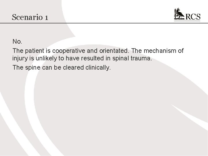 Scenario 1 No. The patient is cooperative and orientated. The mechanism of injury is