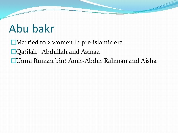Abu bakr �Married to 2 women in pre-islamic era �Qatilah –Abdullah and Asmaa �Umm