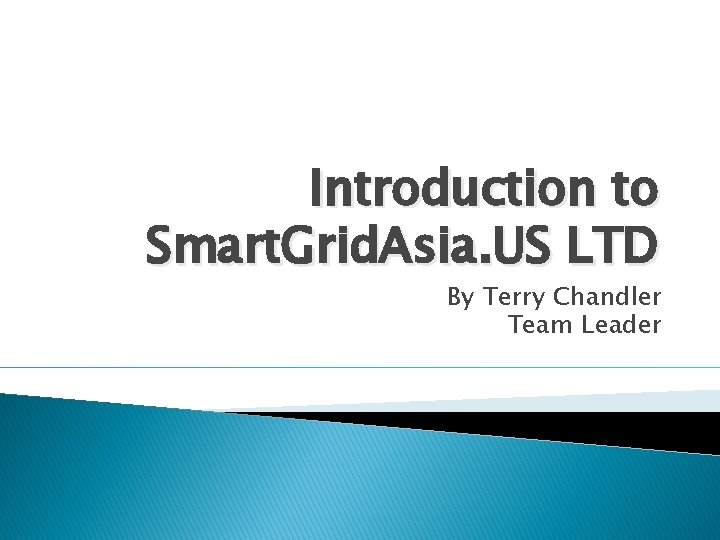 Introduction to Smart. Grid. Asia. US LTD By Terry Chandler Team Leader 