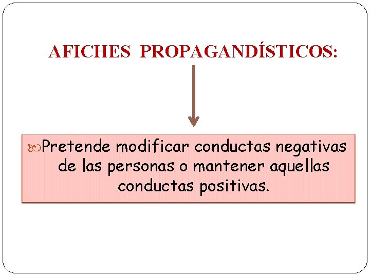 AFICHES PROPAGANDÍSTICOS: Pretende modificar conductas negativas de las personas o mantener aquellas conductas positivas.