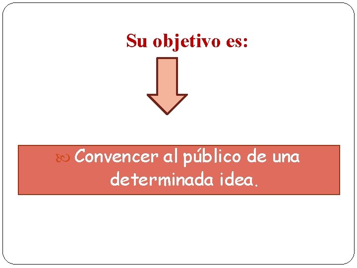 Su objetivo es: Convencer al público de una determinada idea. 