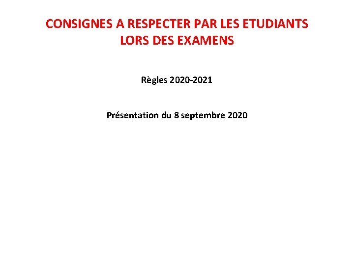 CONSIGNES A RESPECTER PAR LES ETUDIANTS LORS DES EXAMENS Règles 2020 -2021 Présentation du