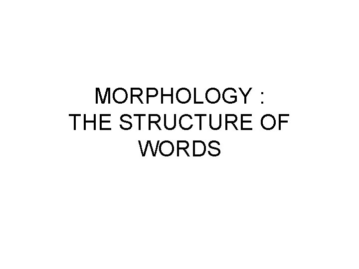 MORPHOLOGY : THE STRUCTURE OF WORDS 
