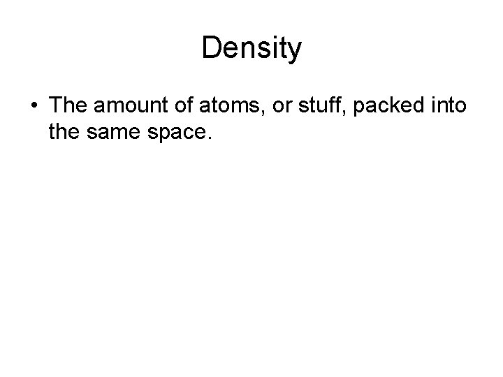 Density • The amount of atoms, or stuff, packed into the same space. 