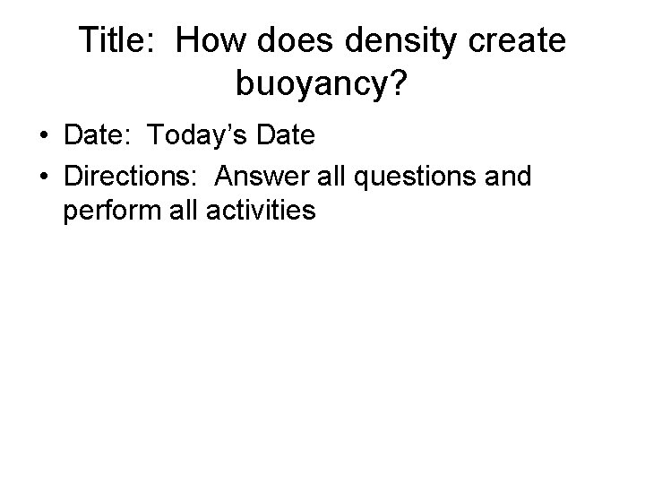 Title: How does density create buoyancy? • Date: Today’s Date • Directions: Answer all