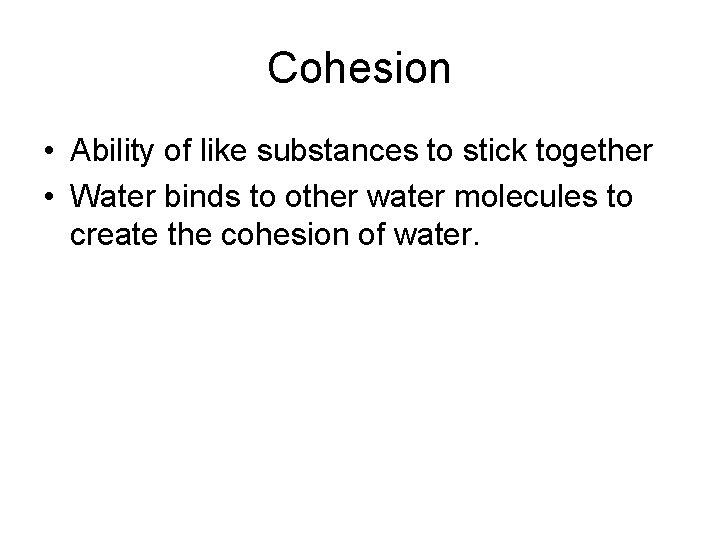 Cohesion • Ability of like substances to stick together • Water binds to other