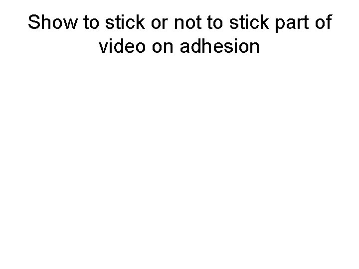 Show to stick or not to stick part of video on adhesion 