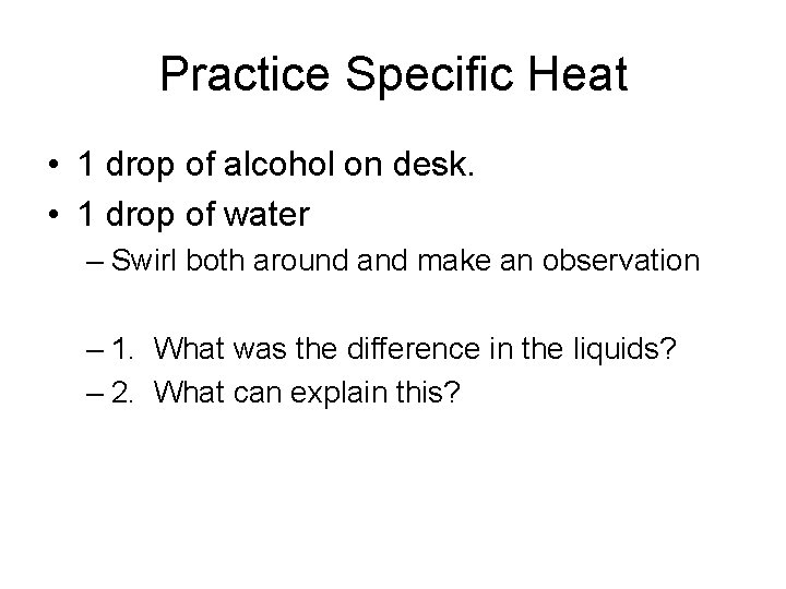 Practice Specific Heat • 1 drop of alcohol on desk. • 1 drop of