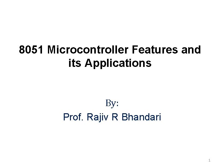 8051 Microcontroller Features and its Applications By: Prof. Rajiv R Bhandari 1 