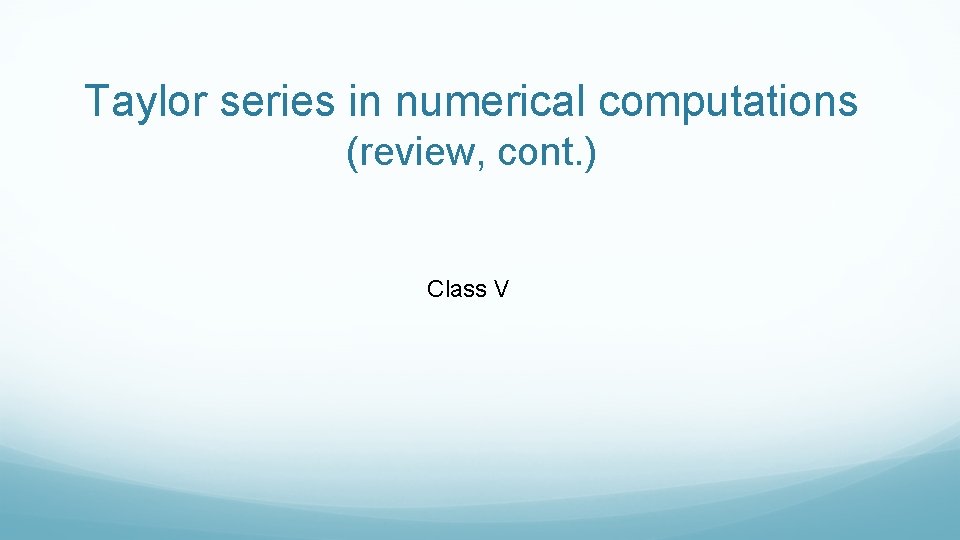 Taylor series in numerical computations (review, cont. ) Class V 