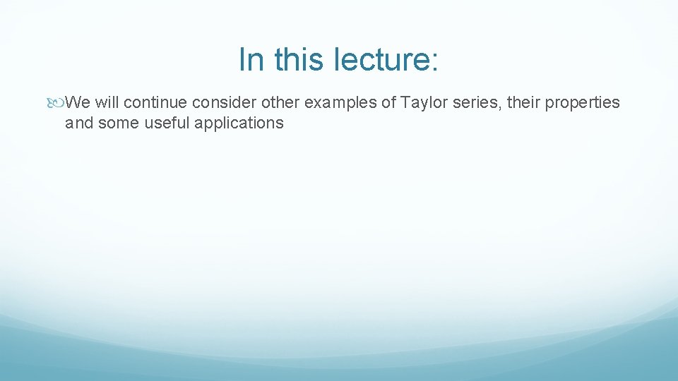 In this lecture: We will continue consider other examples of Taylor series, their properties